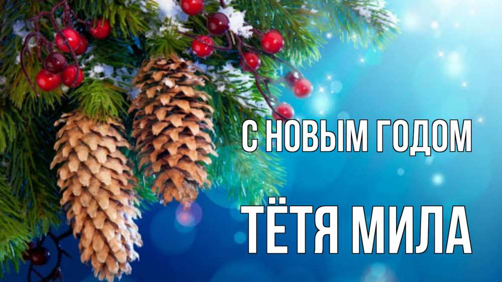 Открытка на каждый день с именем, Тётя-Мила С новым годом Новый год, ель, шишки Прикольная открытка с пожеланием онлайн скачать бесплатно 