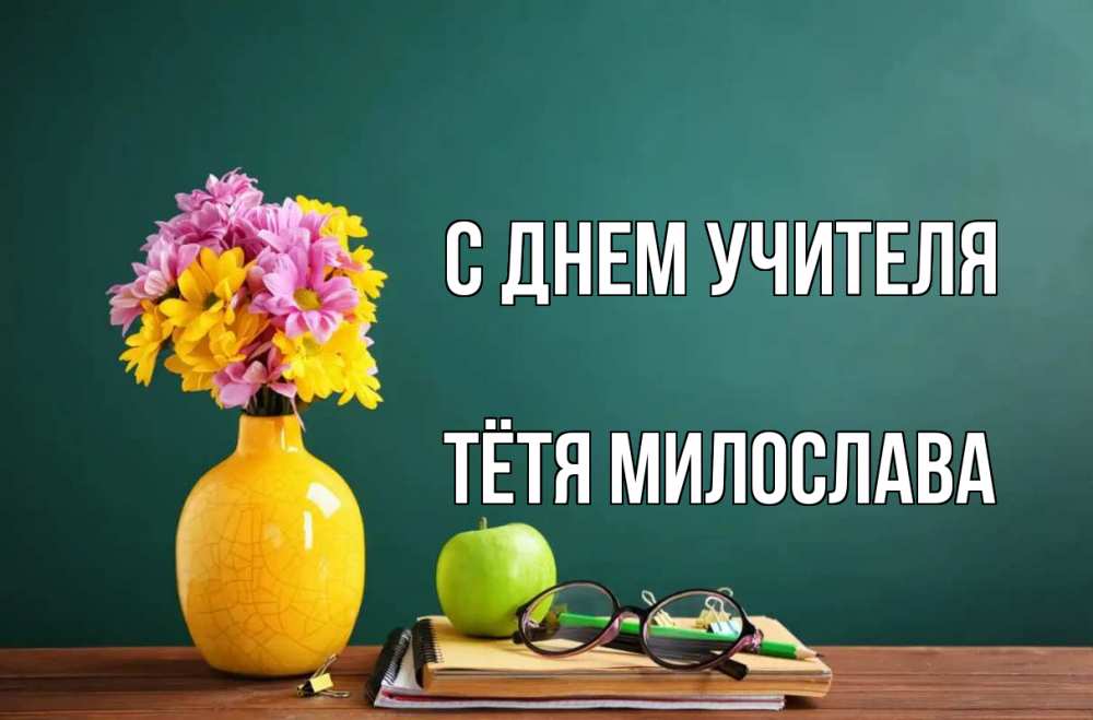 Открытка на каждый день с именем, Тётя-Милослава С днем учителя ваза с цветами яблоко и журнал Прикольная открытка с пожеланием онлайн скачать бесплатно 