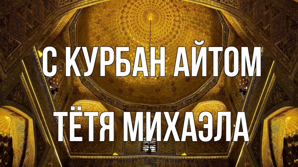 Открытка на каждый день с именем, Тётя-Михаэла С курбан айтом купол Прикольная открытка с пожеланием онлайн скачать бесплатно 