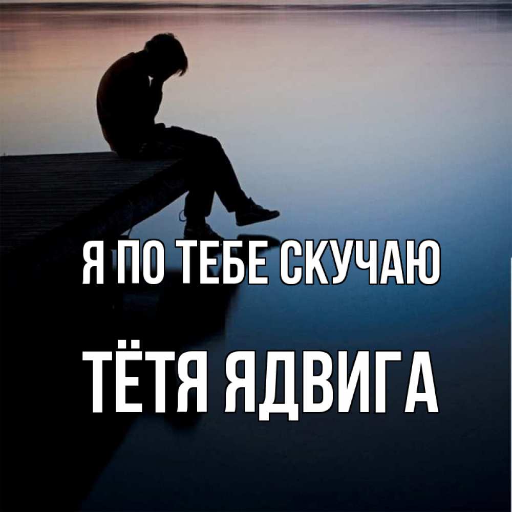 Открытка на каждый день с именем, Тётя-Ядвига Я по тебе скучаю печаль Прикольная открытка с пожеланием онлайн скачать бесплатно 