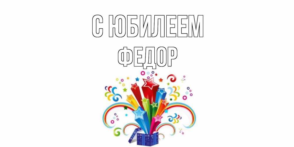 Открытка на каждый день с именем, Федор С юбилеем Коробка,радуга,звезды Прикольная открытка с пожеланием онлайн скачать бесплатно 