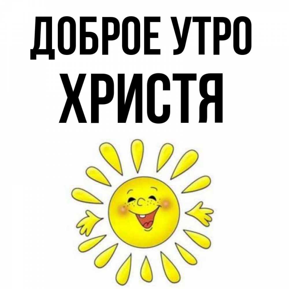 Открытка на каждый день с именем, Христя Доброе утро улыбка Прикольная открытка с пожеланием онлайн скачать бесплатно 