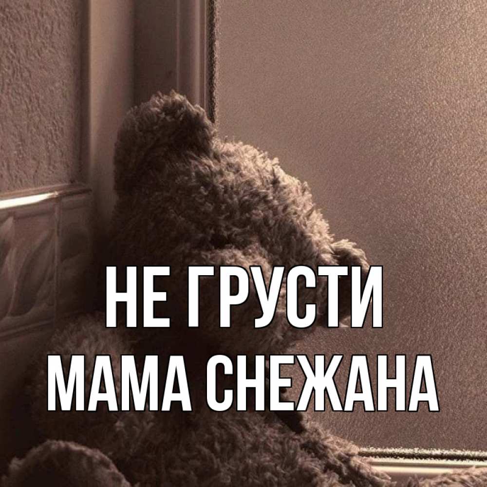 Открытка на каждый день с именем, Мама-Снежана Не грусти стекол рефленое Прикольная открытка с пожеланием онлайн скачать бесплатно 