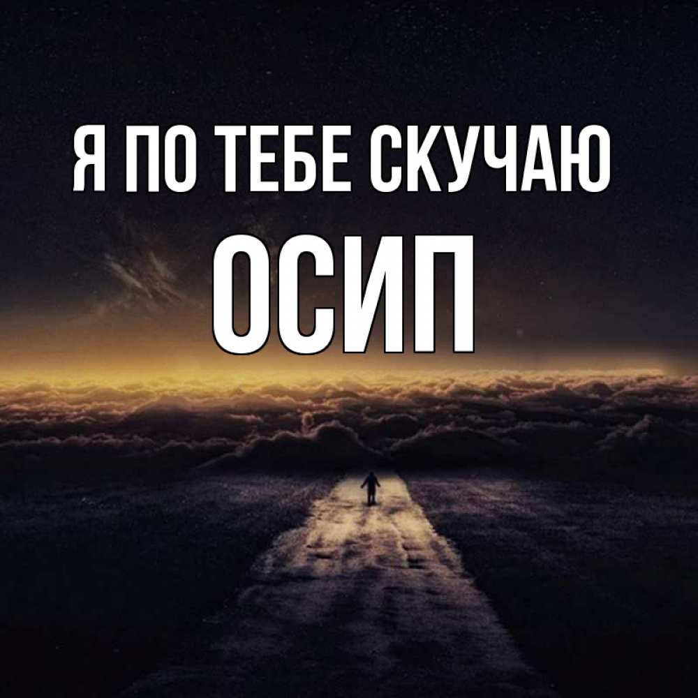 Открытка на каждый день с именем, Осип Я по тебе скучаю идем Прикольная открытка с пожеланием онлайн скачать бесплатно 