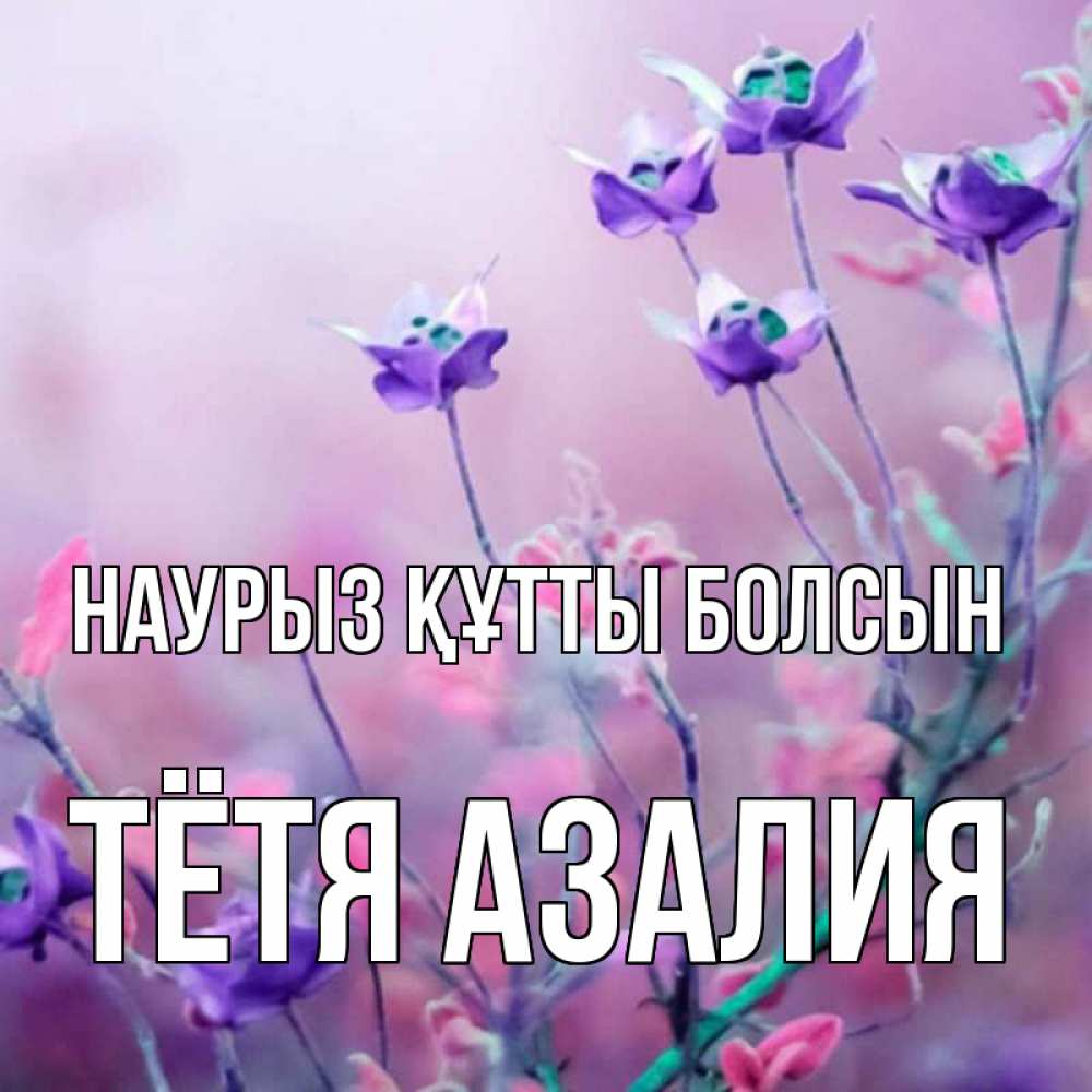 Открытка на каждый день с именем, Тётя-Азалия Наурыз құтты болсын наурыз  2 Прикольная открытка с пожеланием онлайн скачать бесплатно 