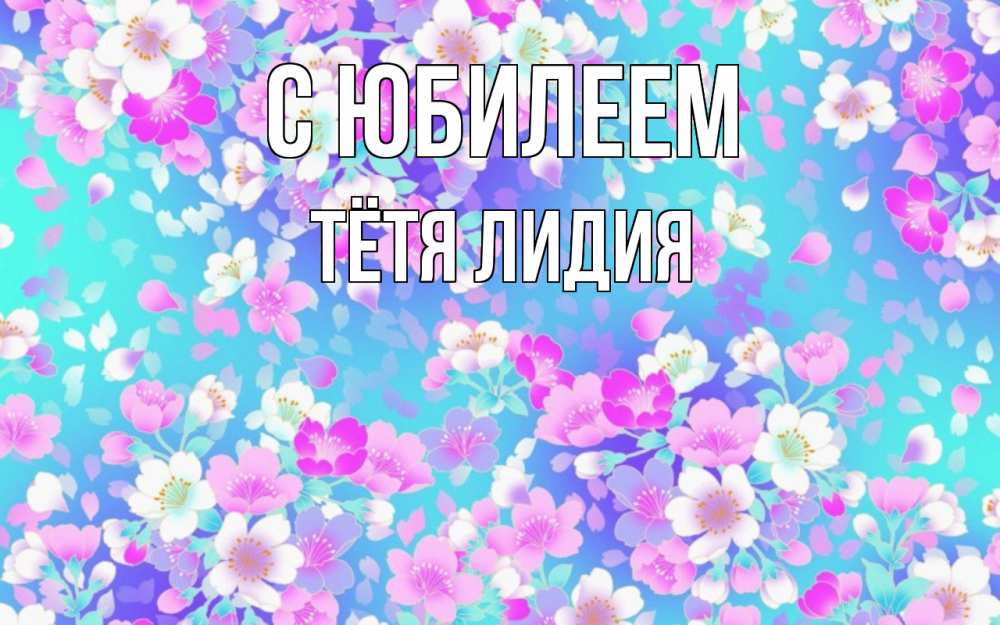 Открытка на каждый день с именем, Тётя-Лидия С юбилеем открытка с заливкой Прикольная открытка с пожеланием онлайн скачать бесплатно 