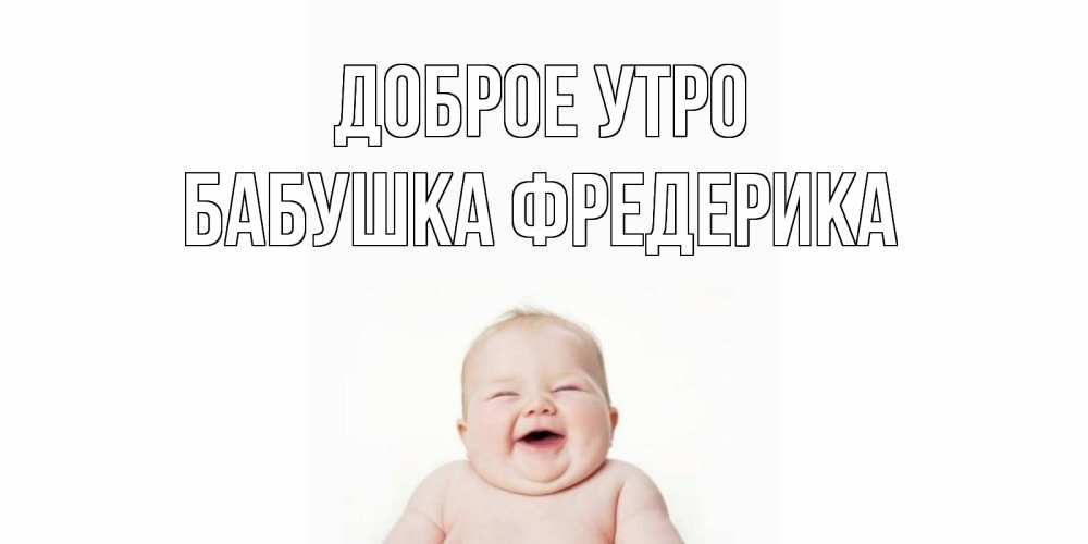 Открытка на каждый день с именем, Бабушка-Фредерика Доброе утро малыш с улыбкой Прикольная открытка с пожеланием онлайн скачать бесплатно 