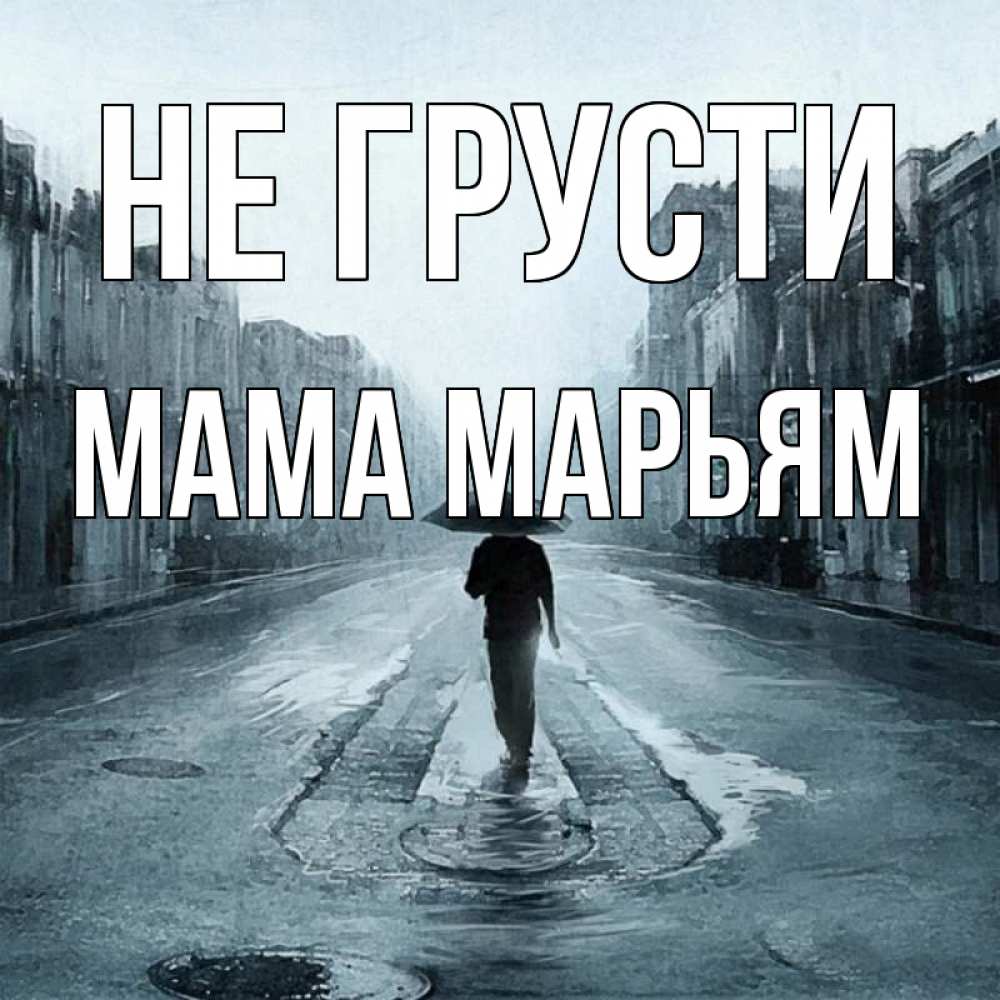 Открытка на каждый день с именем, Мама-Марьям Не грусти опустевшая улица Прикольная открытка с пожеланием онлайн скачать бесплатно 