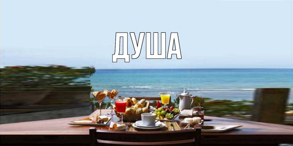 Открытка на каждый день с именем, Душа Главная море, завтрак Прикольная открытка с пожеланием онлайн скачать бесплатно 