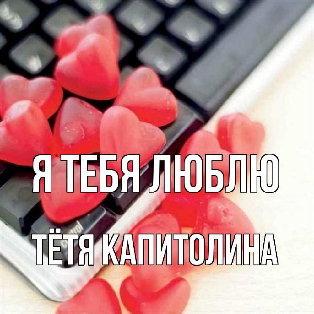 Открытка на каждый день с именем, Тётя-Капитолина Я тебя люблю конфеты в виде сердец Прикольная открытка с пожеланием онлайн скачать бесплатно 