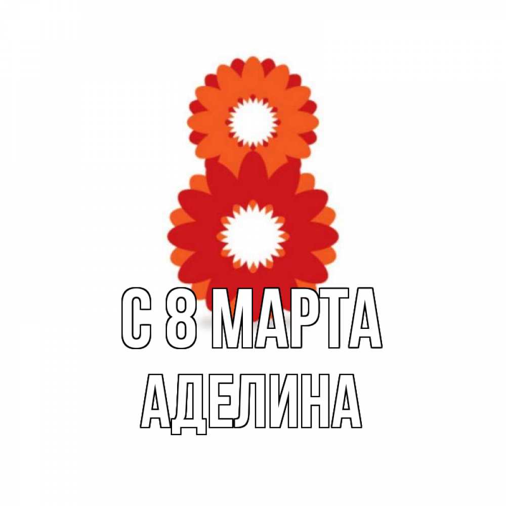 Открытка на каждый день с именем, Аделина С 8 МАРТА восьмерка из лепестков Прикольная открытка с пожеланием онлайн скачать бесплатно 