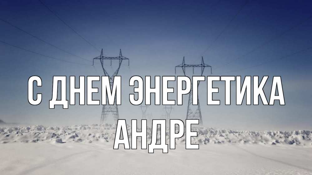 Открытка на каждый день с именем, Андре С днем энергетика снег зима Прикольная открытка с пожеланием онлайн скачать бесплатно 