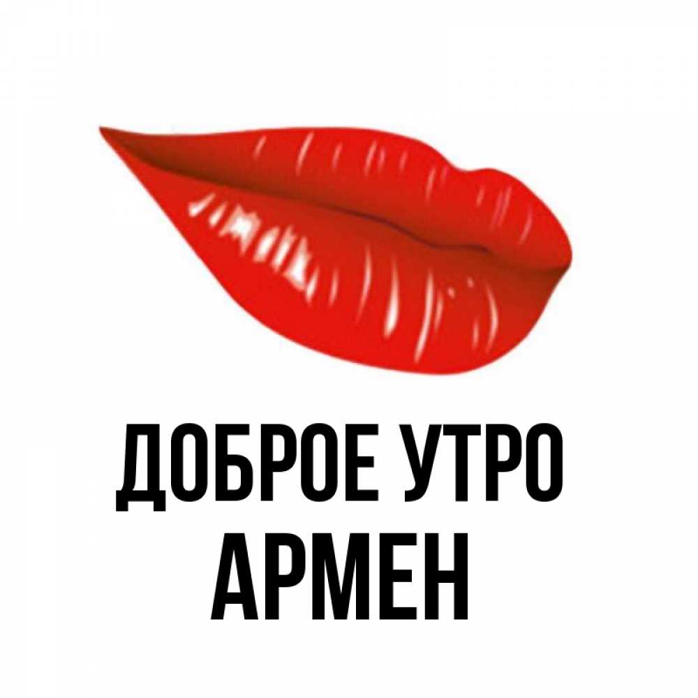Открытка на каждый день с именем, Армен Доброе утро утрешний поцелуй Прикольная открытка с пожеланием онлайн скачать бесплатно 