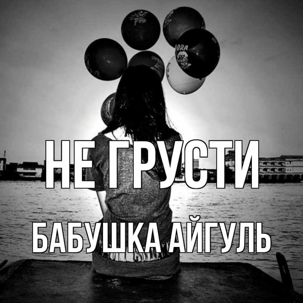 Открытка на каждый день с именем, Бабушка-Айгуль Не грусти мост Прикольная открытка с пожеланием онлайн скачать бесплатно 
