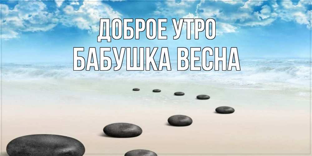 Открытка на каждый день с именем, Бабушка-Весна Доброе утро море небо и песок Прикольная открытка с пожеланием онлайн скачать бесплатно 
