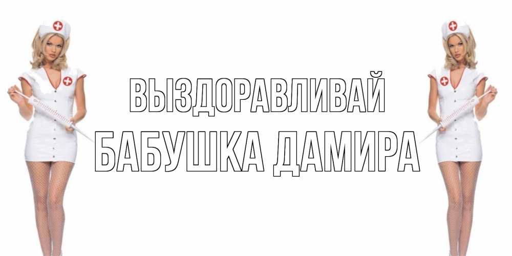 Открытка на каждый день с именем, Бабушка-Дамира Выздоравливай открытки с медсестрой Прикольная открытка с пожеланием онлайн скачать бесплатно 
