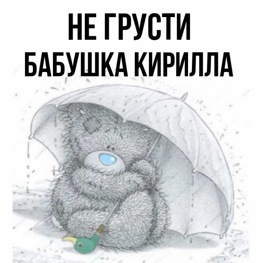 Открытка на каждый день с именем, Бабушка-Кирилла Не грусти спасите мишку Тедди Прикольная открытка с пожеланием онлайн скачать бесплатно 