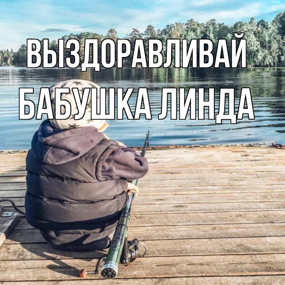 Открытка на каждый день с именем, Бабушка-Линда Выздоравливай рыбалка Прикольная открытка с пожеланием онлайн скачать бесплатно 