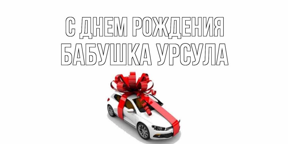 Открытка на каждый день с именем, Бабушка-Урсула С днем рождения машина, лента Прикольная открытка с пожеланием онлайн скачать бесплатно 