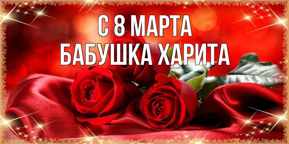 Открытка на каждый день с именем, Бабушка-Харита С 8 МАРТА открытка красного цвета с розами на 8 марта Прикольная открытка с пожеланием онлайн скачать бесплатно 