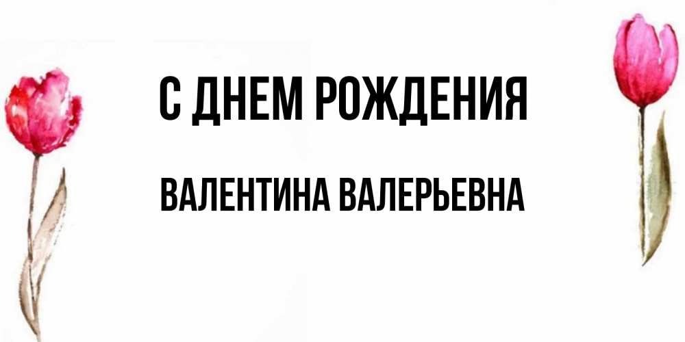 Открытка на каждый день с именем, Валентина-Валерьевна С днем рождения открытки акварелью с цветами Прикольная открытка с пожеланием онлайн скачать бесплатно 