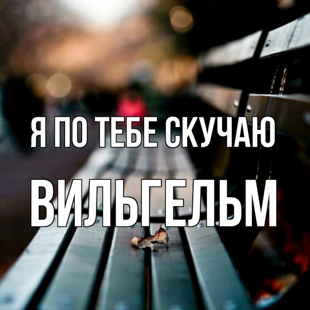Открытка на каждый день с именем, Вильгельм Я по тебе скучаю приходи скорее Прикольная открытка с пожеланием онлайн скачать бесплатно 