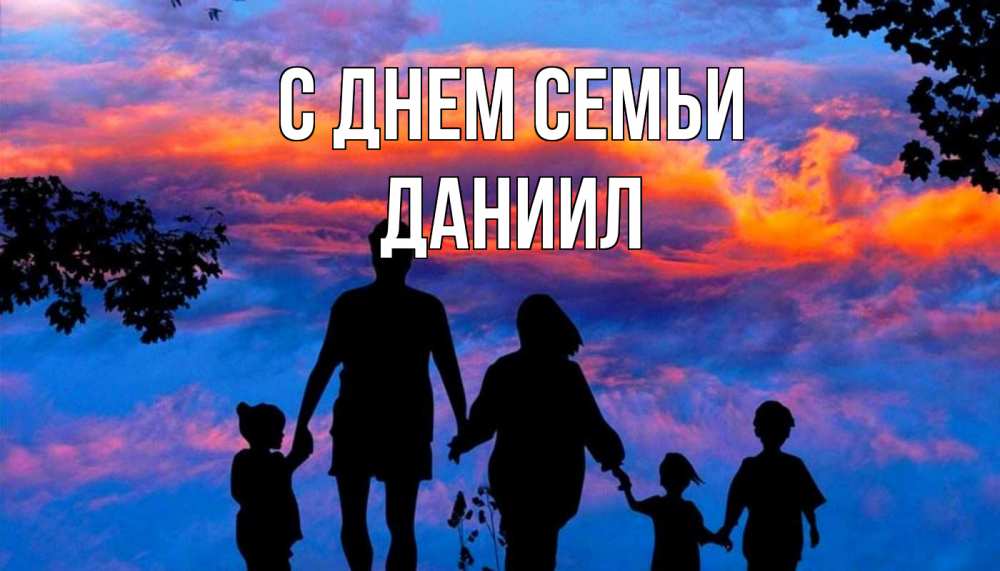 Открытка на каждый день с именем, Даниил С днем семьи семья Прикольная открытка с пожеланием онлайн скачать бесплатно 