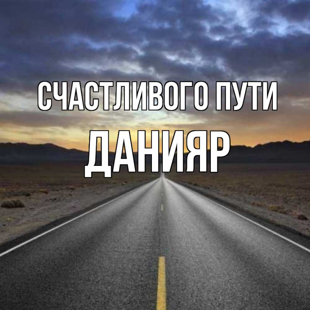Открытка на каждый день с именем, Данияр Счастливого пути горы на горизонте Прикольная открытка с пожеланием онлайн скачать бесплатно 