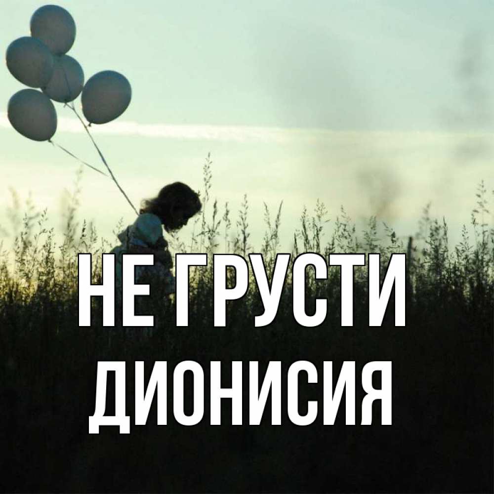 Открытка на каждый день с именем, Дионисия Не грусти ребенок Прикольная открытка с пожеланием онлайн скачать бесплатно 