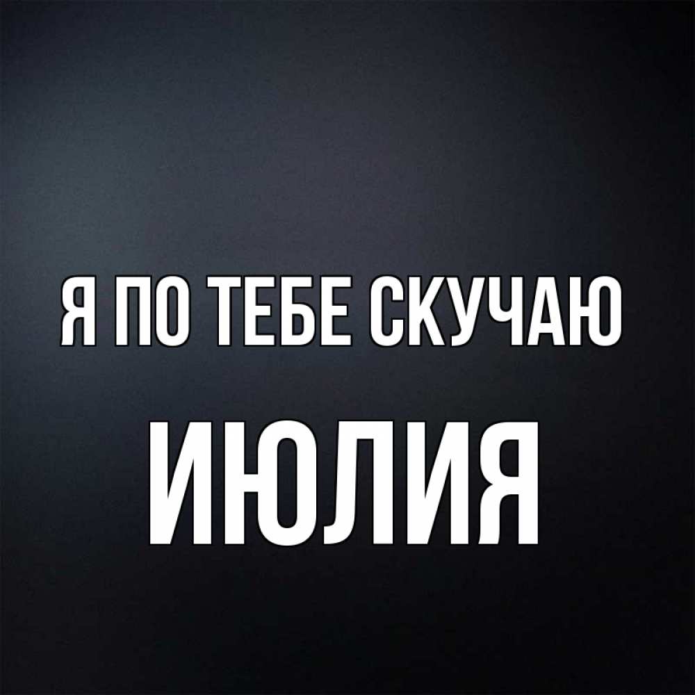 Открытка на каждый день с именем, Июлия Я по тебе скучаю с подписью Прикольная открытка с пожеланием онлайн скачать бесплатно 