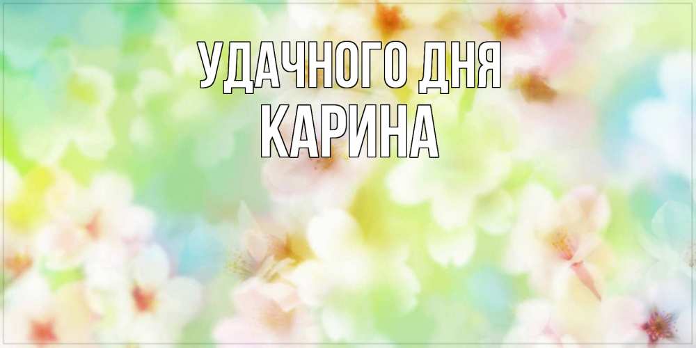 Открытка на каждый день с именем, Карина Удачного дня удачного летнего солнечного дня Прикольная открытка с пожеланием онлайн скачать бесплатно 