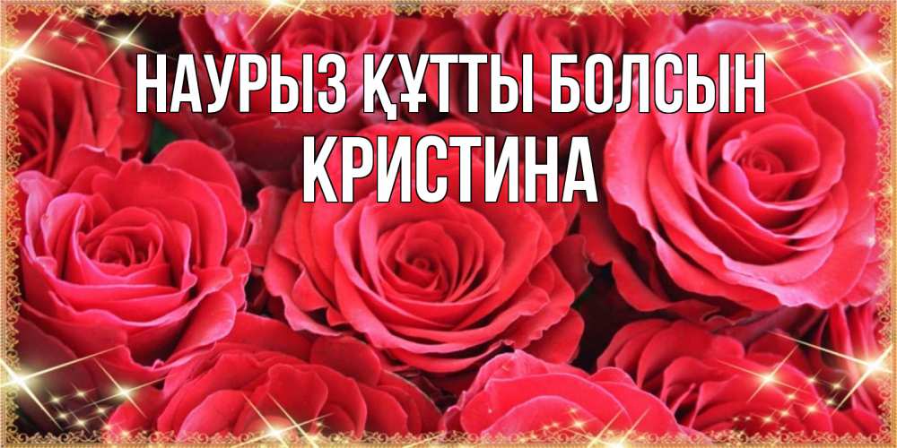 Открытка на каждый день с именем, Кристина Наурыз құтты болсын открытки на наурыз Прикольная открытка с пожеланием онлайн скачать бесплатно 