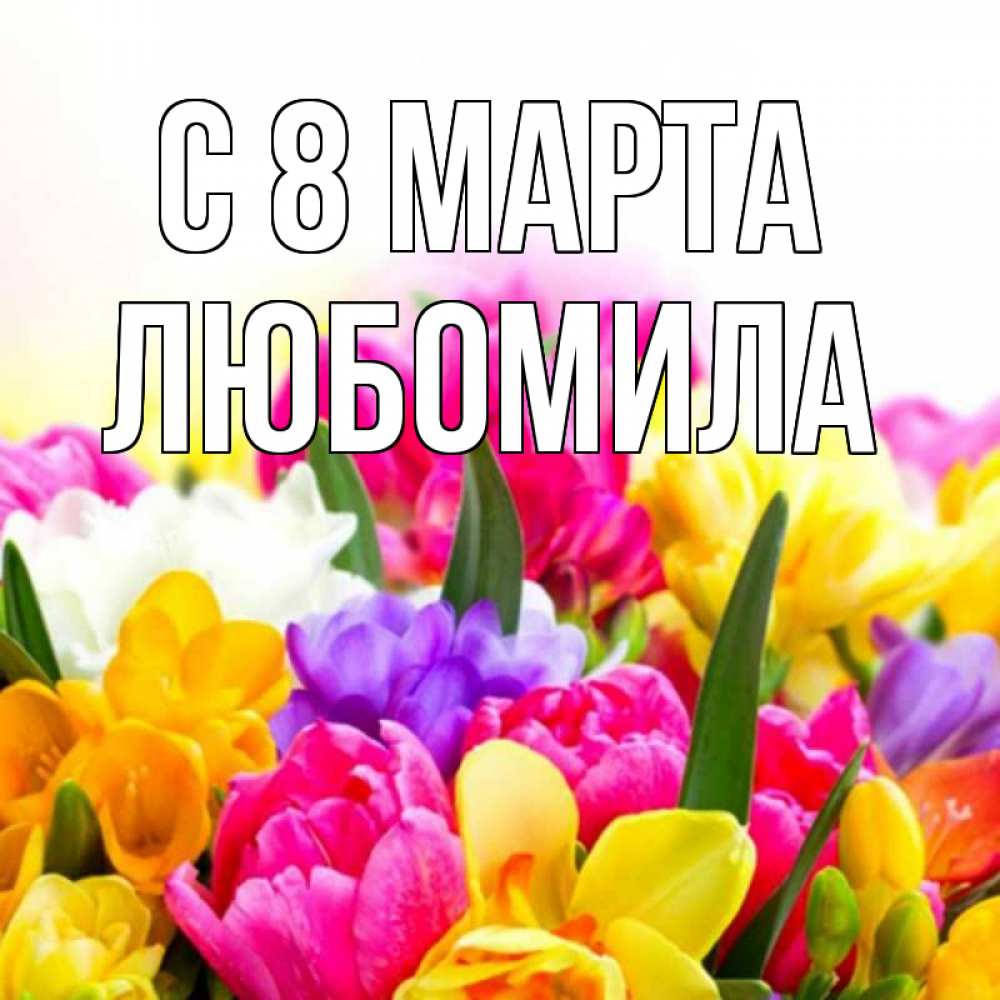Открытка на каждый день с именем, Любомила С 8 МАРТА тюльпаны Прикольная открытка с пожеланием онлайн скачать бесплатно 