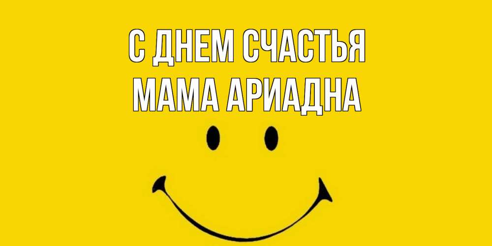 Открытка на каждый день с именем, Мама-Ариадна С днем счастья радость и улыбка Прикольная открытка с пожеланием онлайн скачать бесплатно 