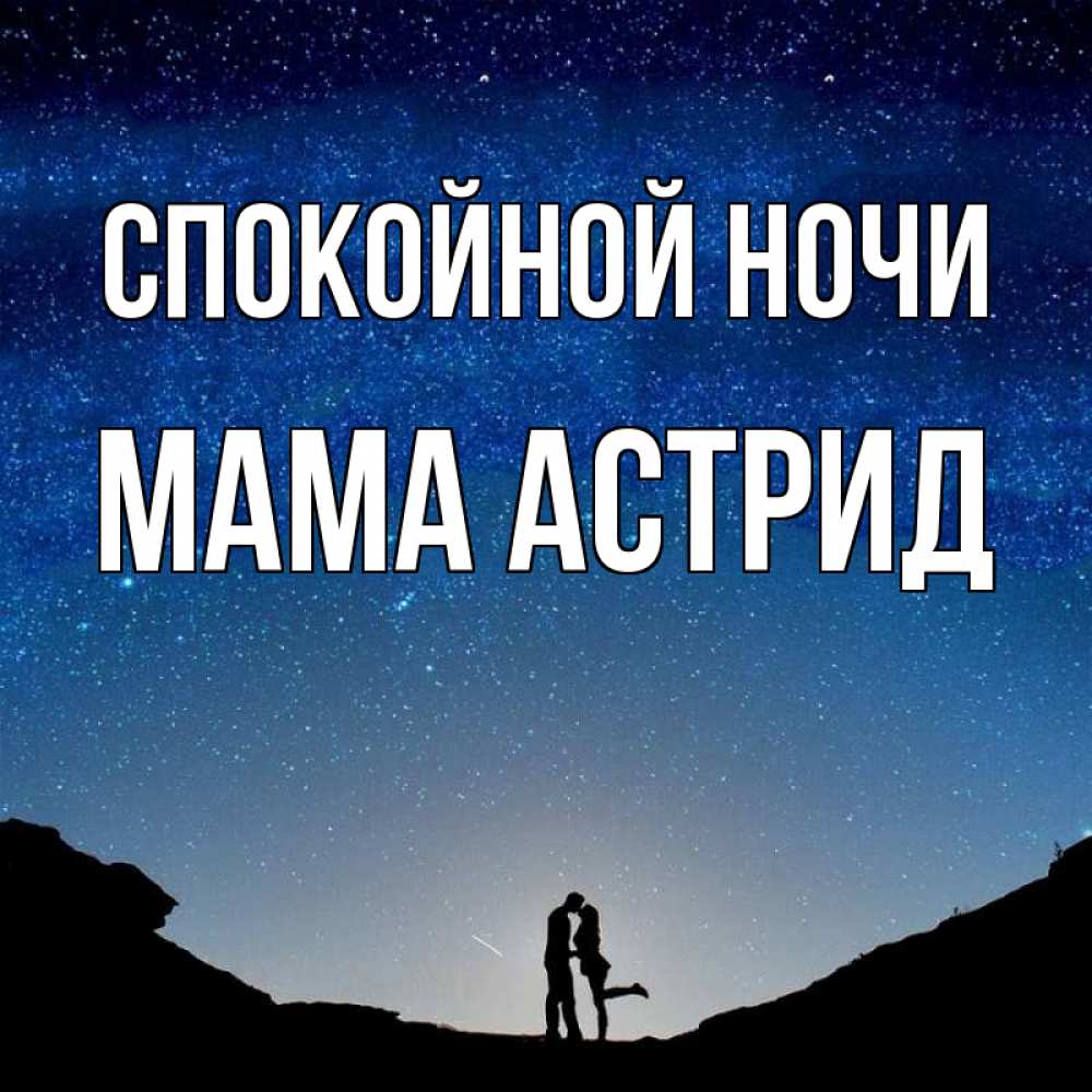 Открытка на каждый день с именем, Мама-Астрид Спокойной ночи звездное небо и люди Прикольная открытка с пожеланием онлайн скачать бесплатно 