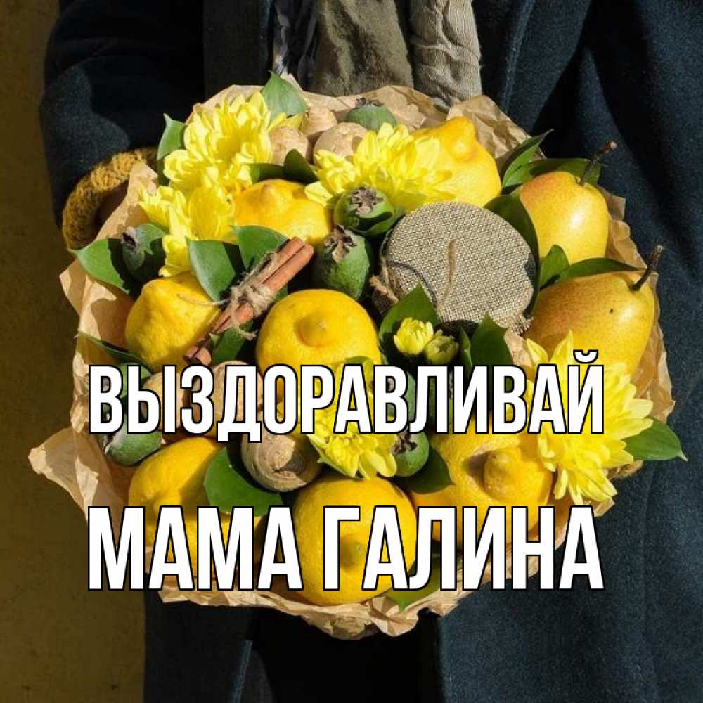 Открытка на каждый день с именем, Мама-Галина Выздоравливай букет витаминов Прикольная открытка с пожеланием онлайн скачать бесплатно 