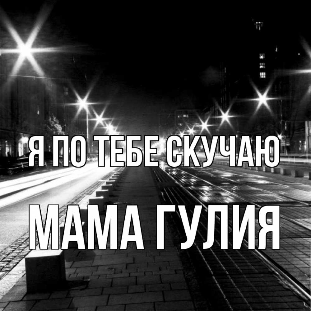 Открытка на каждый день с именем, Мама-Гулия Я по тебе скучаю проспект Прикольная открытка с пожеланием онлайн скачать бесплатно 