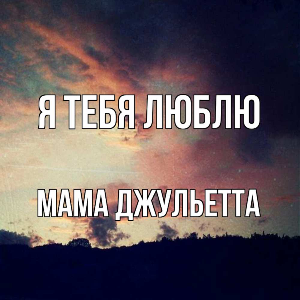 Открытка на каждый день с именем, Мама-Джульетта Я тебя люблю закат Прикольная открытка с пожеланием онлайн скачать бесплатно 