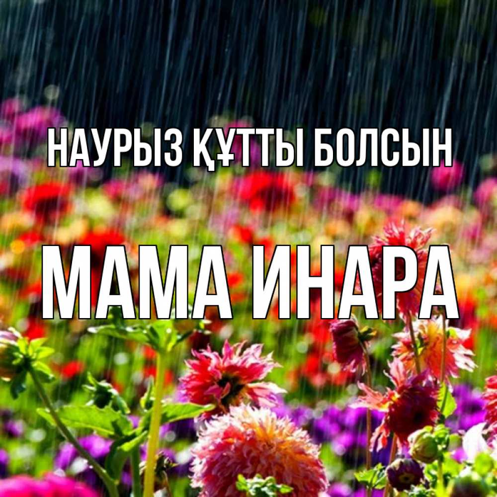 Открытка на каждый день с именем, Мама-Инара Наурыз құтты болсын цветы под дождиком к наурызу Прикольная открытка с пожеланием онлайн скачать бесплатно 