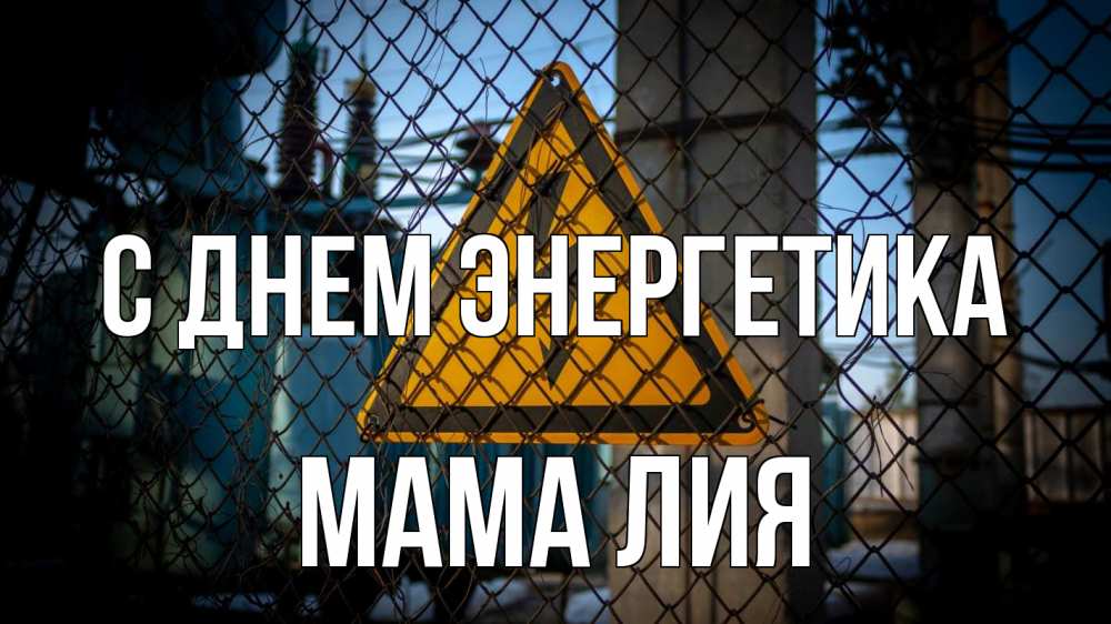 Открытка на каждый день с именем, Мама-Лия С днем энергетика трансформаторная подстанция Прикольная открытка с пожеланием онлайн скачать бесплатно 