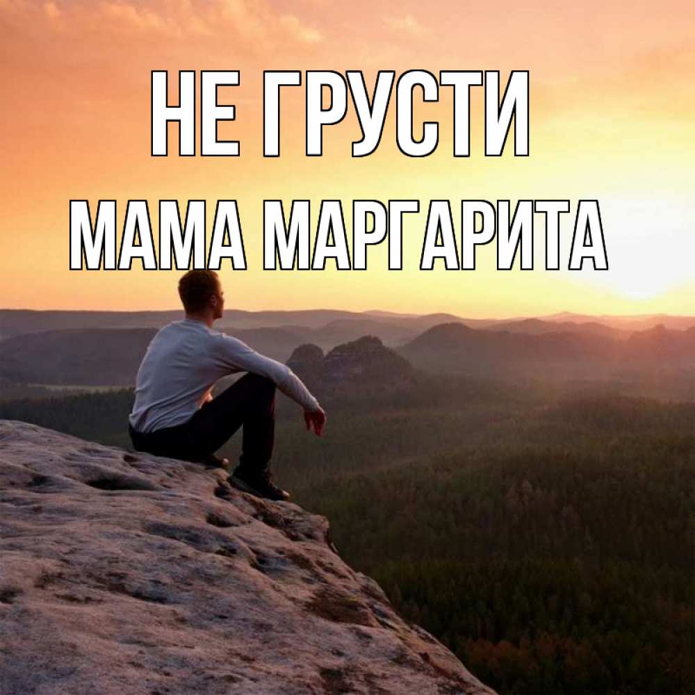 Открытка на каждый день с именем, Мама-Маргарита Не грусти смотрим на закат Прикольная открытка с пожеланием онлайн скачать бесплатно 