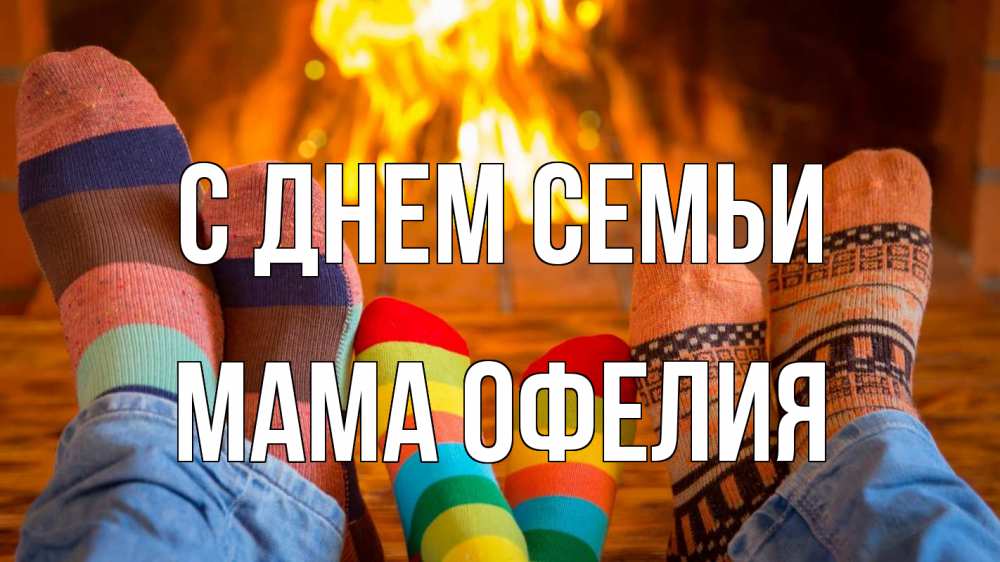 Открытка на каждый день с именем, Мама-Офелия С днем семьи с днем семьи Прикольная открытка с пожеланием онлайн скачать бесплатно 