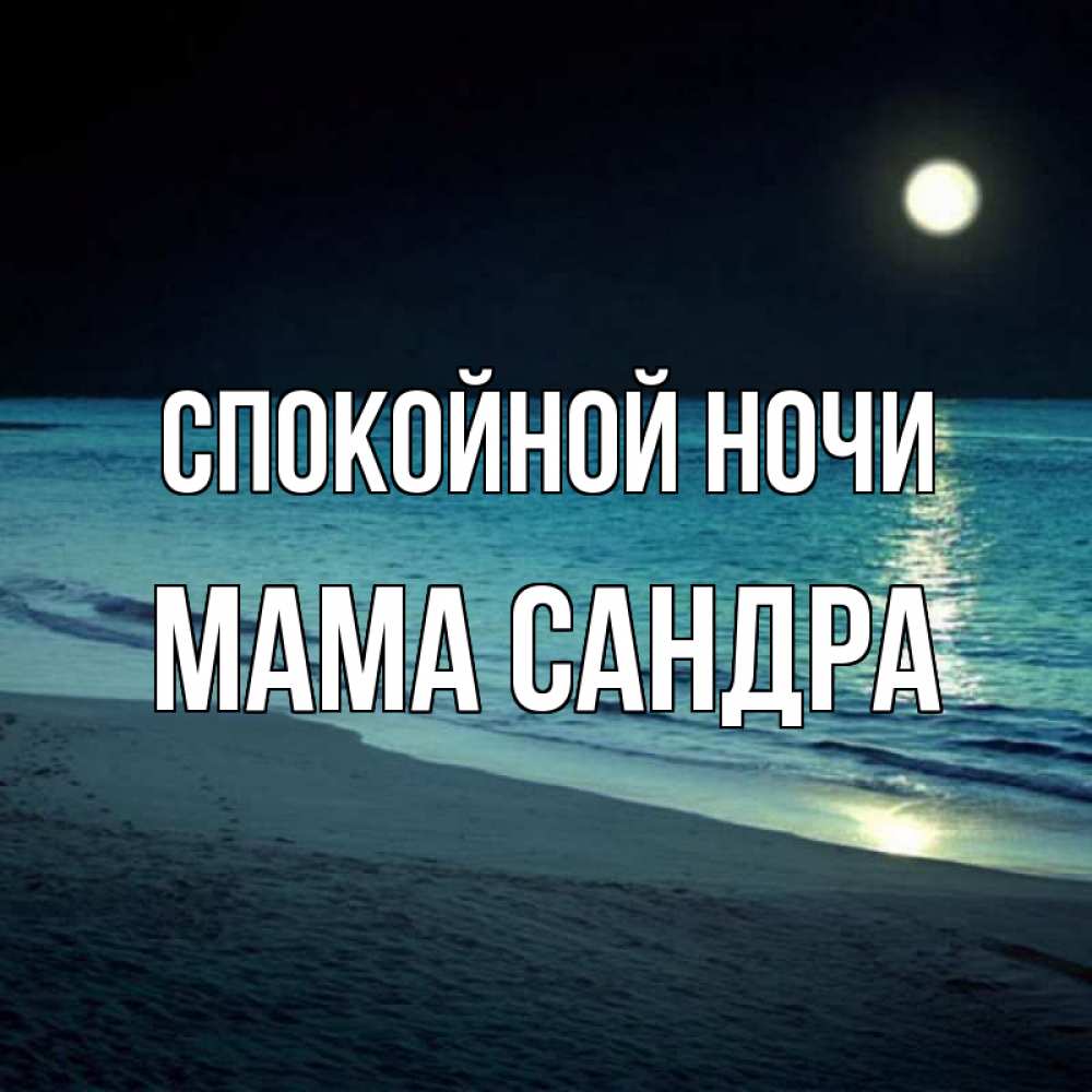 Открытка на каждый день с именем, Мама-Сандра Спокойной ночи нежное море ночью Прикольная открытка с пожеланием онлайн скачать бесплатно 