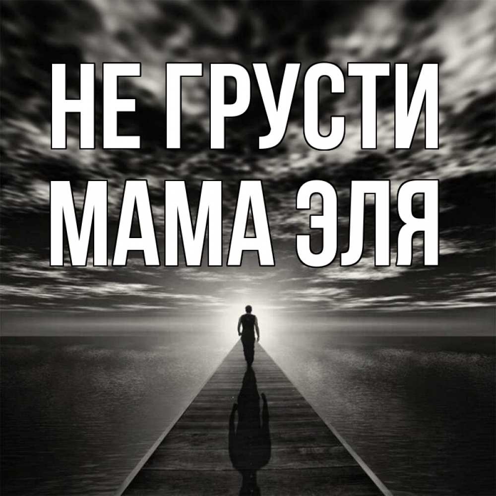 Открытка на каждый день с именем, Мама-Эля Не грусти человек Прикольная открытка с пожеланием онлайн скачать бесплатно 