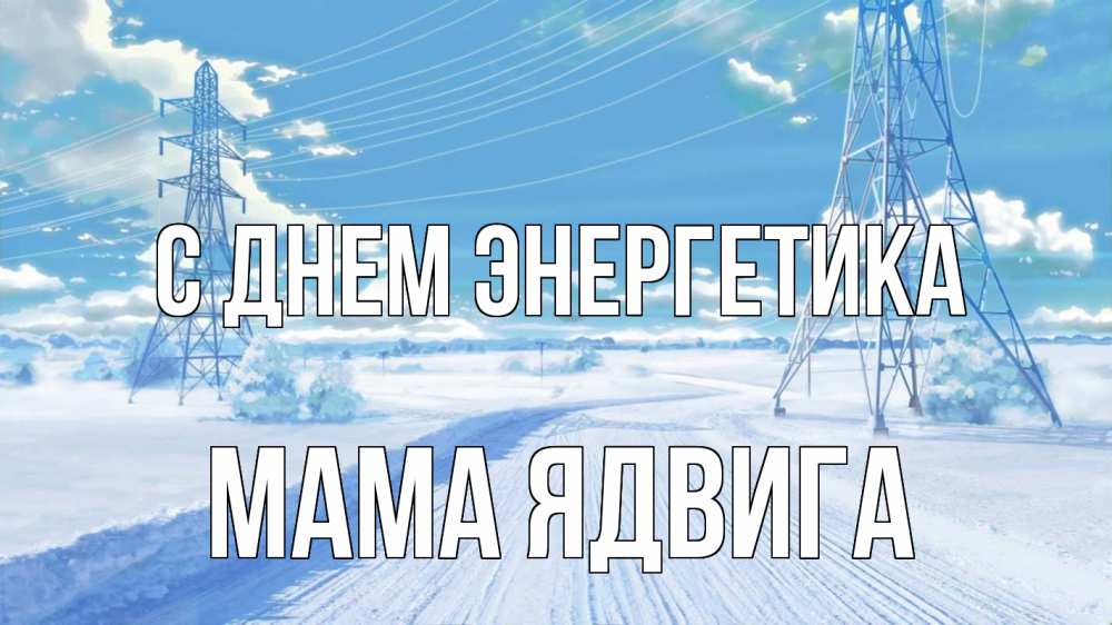Открытка на каждый день с именем, Мама-Ядвига С днем энергетика Лэп зима снег Прикольная открытка с пожеланием онлайн скачать бесплатно 