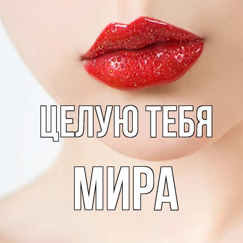 Открытка на каждый день с именем, Мира Целую тебя клубничные губы красного цвета Прикольная открытка с пожеланием онлайн скачать бесплатно 
