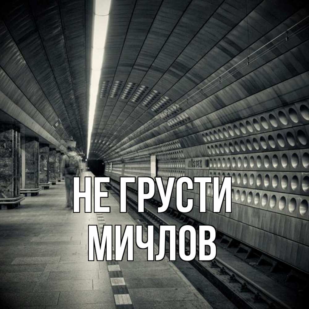 Открытка на каждый день с именем, Мичлов Не грусти пустая станция метро Прикольная открытка с пожеланием онлайн скачать бесплатно 
