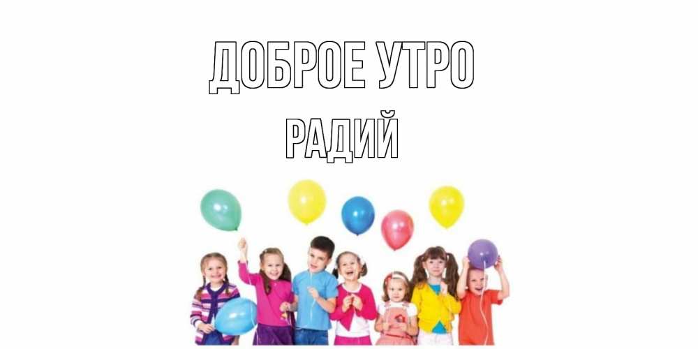 Открытка на каждый день с именем, Радий Доброе утро веселье Прикольная открытка с пожеланием онлайн скачать бесплатно 
