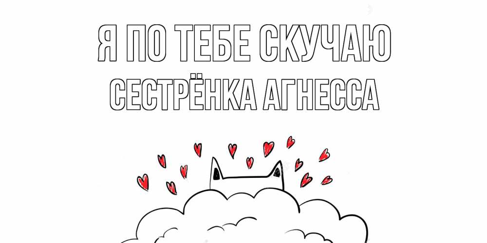 Открытка на каждый день с именем, Сестрёнка-Агнесса Я по тебе скучаю котик скучает по тебе очень с сердечками Прикольная открытка с пожеланием онлайн скачать бесплатно 