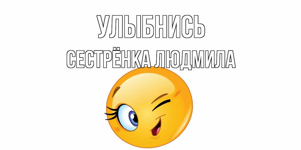 Открытка на каждый день с именем, Сестрёнка-Людмила Улыбнись улыбка Прикольная открытка с пожеланием онлайн скачать бесплатно 